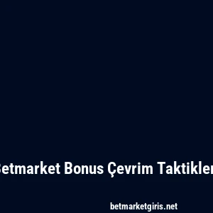 Betmarket Bonus Çevrim Taktikleri